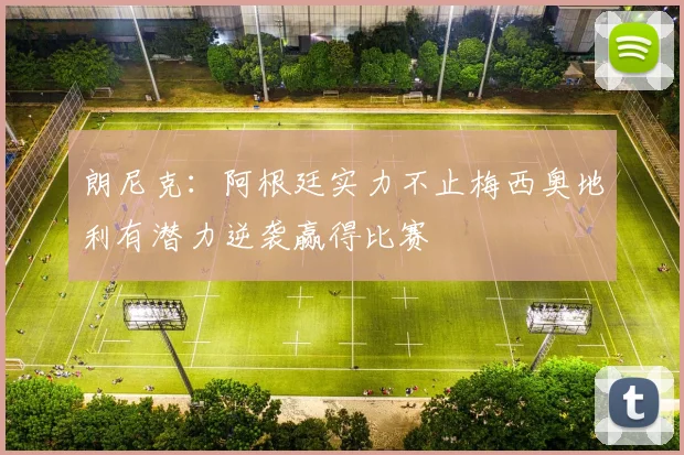 朗尼克：阿根廷实力不止梅西奥地利有潜力逆袭赢得比赛