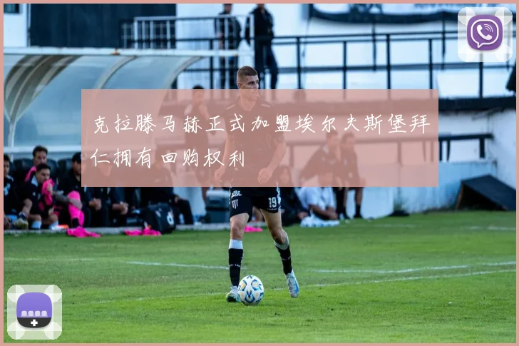 克拉滕马赫正式加盟埃尔夫斯堡拜仁拥有回购权利