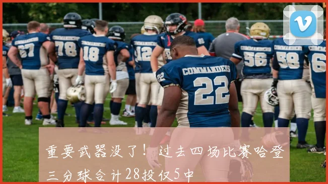 重要武器没了！过去四场比赛哈登三分球合计28投仅5中