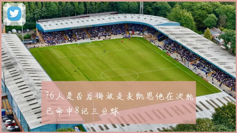 76人是否后悔放走麦凯恩他在次轮已命中8记三分球